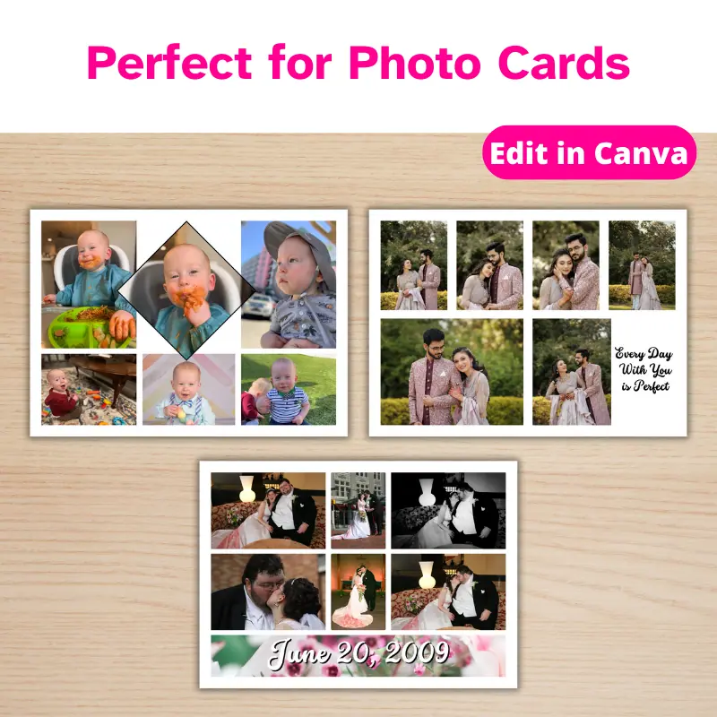 Perfect for photo cards. 3 photo collages in a variety of 7 x 5 inch layouts on a table. One in an engagement card that says every day with you is perfect. One is a Wedding Collage with the wedding date and the other is a baby photo collage.